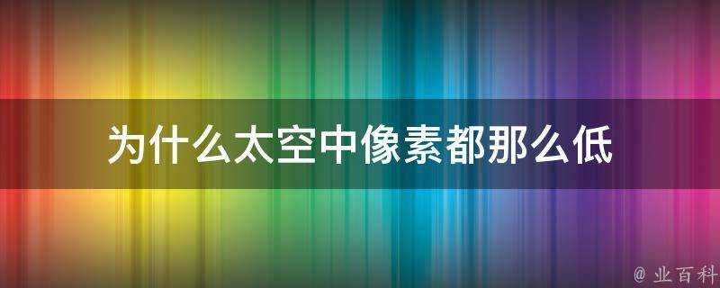 為什麼太空中畫素都那麼低