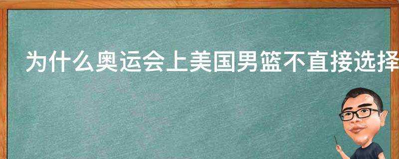 為什麼奧運會上美國男籃不直接選擇上賽季的總冠軍隊伍