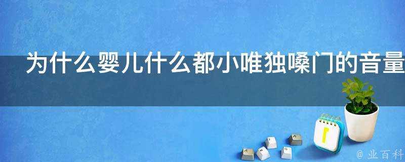 為什麼嬰兒什麼都小唯獨嗓門的音量和成人差不多