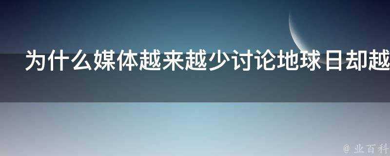 為什麼媒體越來越少討論地球日卻越來越喜歡討論氣候變化