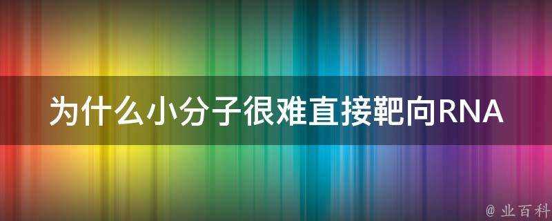 為什麼小分子很難直接靶向RNA