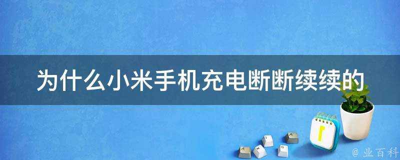 為什麼小米手機充電斷斷續續的