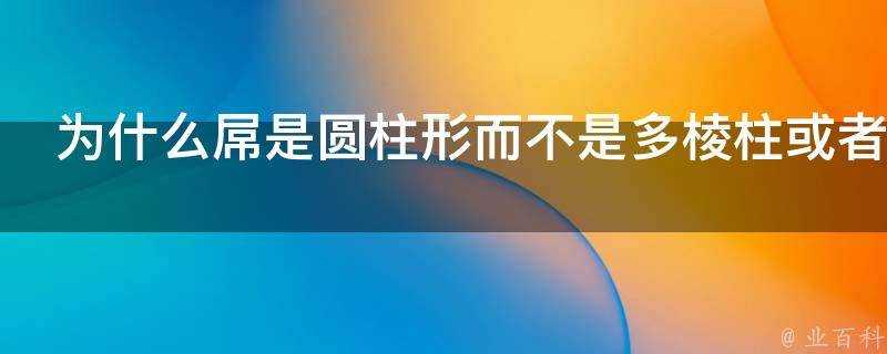 為什麼屌是圓柱形而不是多稜柱或者變截面柱狀體