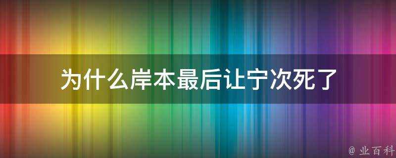 為什麼岸本最後讓寧次死了