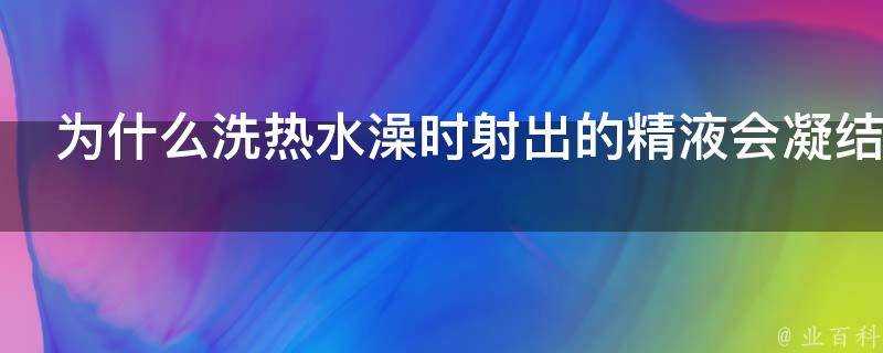 為什麼洗熱水澡時射出的精液會凝結成蛋花