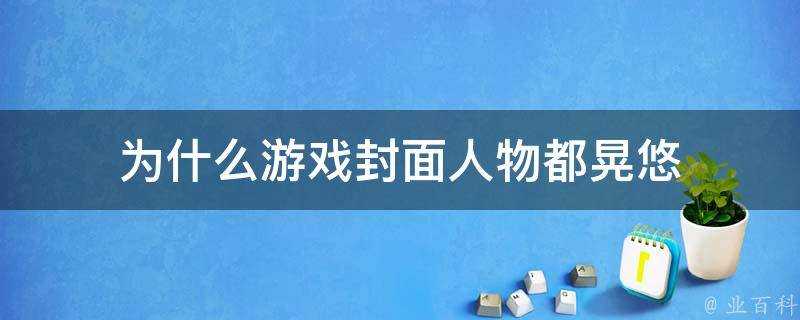 為什麼遊戲封面人物都晃悠