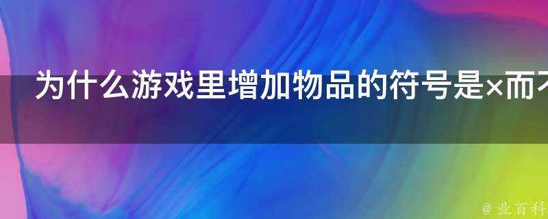 為什麼遊戲裡增加物品的符號是×而不是