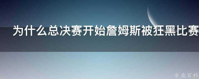 為什麼總決賽開始詹姆斯被狂黑比賽結束又變成庫裡被黑成碳