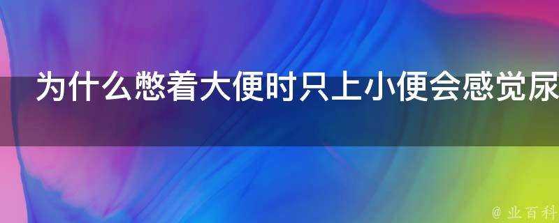 為什麼憋著大便時只上小便會感覺尿不出來