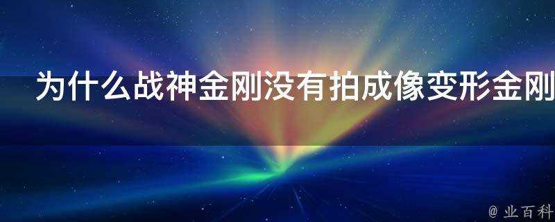 為什麼戰神金剛沒有拍成像變形金剛一樣的電影