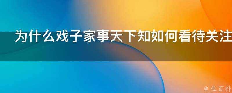 為什麼戲子家事天下知如何看待關注戲子家事的行為