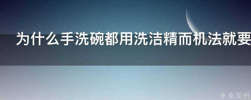 為什麼手洗碗都用洗潔精而機法就要用洗碗機專用的洗滌劑