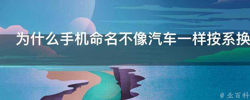 為什麼手機命名不像汽車一樣按系換代