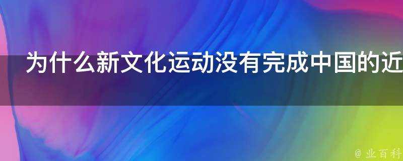 為什麼新文化運動沒有完成中國的近代啟蒙