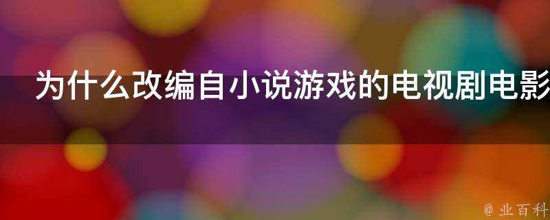 為什麼改編自小說遊戲的電視劇電影無法100重現原著呢