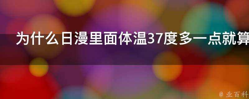 為什麼日漫裡面體溫37度多一點就算髮燒