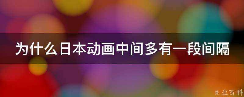 為什麼日本動畫中間多有一段間隔