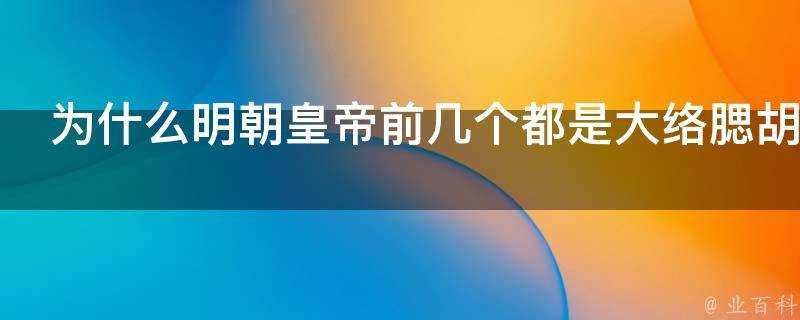 為什麼明朝皇帝前幾個都是大絡腮鬍子到後來都是小鬍子了