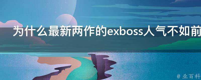 為什麼最新兩作的exboss人氣不如前作exboss