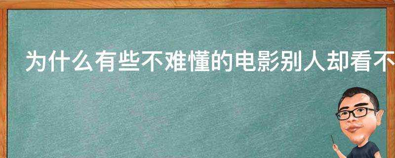 為什麼有些不難懂的電影別人卻看不懂