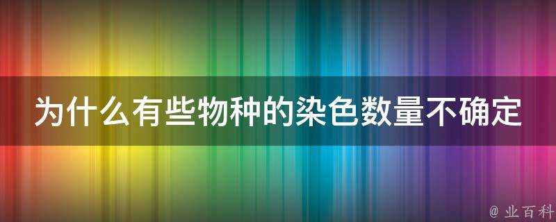 為什麼有些物種的染色數量不確定