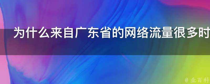 為什麼來自廣東省的網路流量很多時候超過北京在內的其他省市