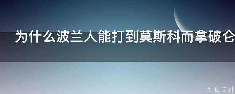 為什麼波蘭人能打到莫斯科而拿破崙和希勒特卻失敗了