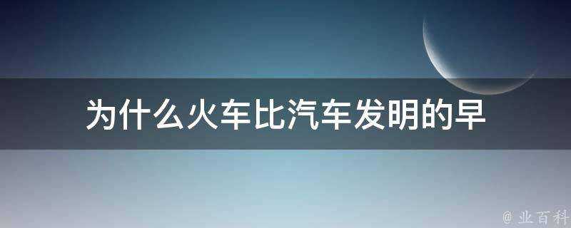 為什麼火車比汽車發明的早