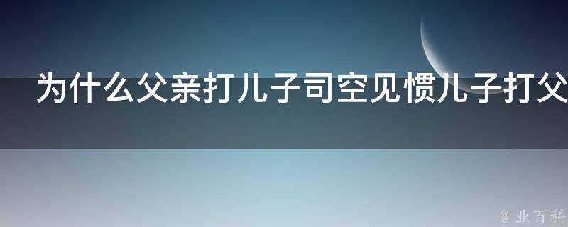 為什麼父親打兒子司空見慣兒子打父親卻成為新聞