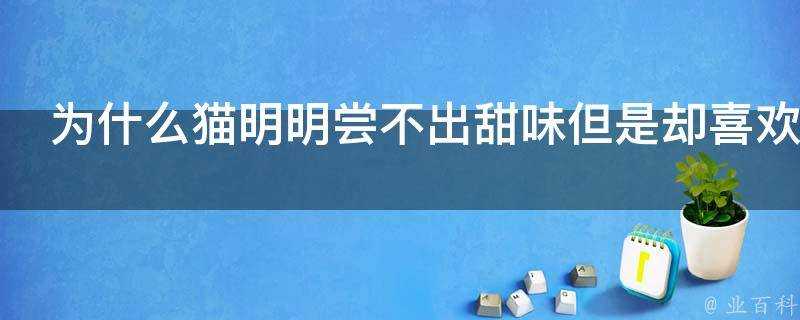 為什麼貓明明嘗不出甜味但是卻喜歡吃甜味食物