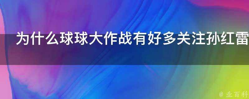 為什麼球球大作戰有好多關注孫紅雷的腦殘粉