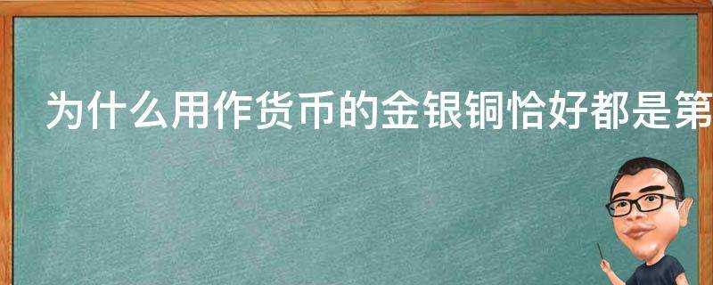 為什麼用作貨幣的金銀銅恰好都是第一副族的元素