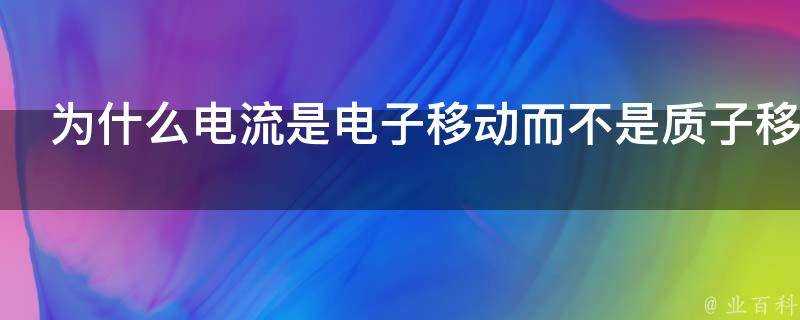 為什麼電流是電子移動而不是質子移動