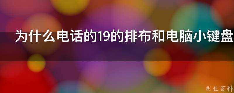 為什麼電話的19的排布和電腦小鍵盤的19排布是反的但是0卻又都是在下面