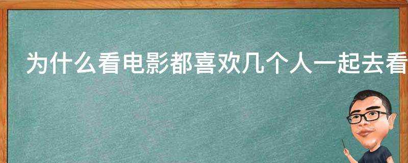 為什麼看電影都喜歡幾個人一起去看