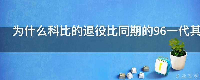 為什麼科比的退役比同期的96一代其他人影響更大