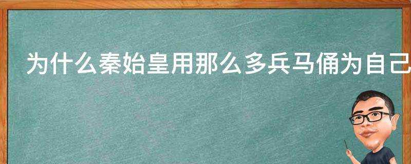 為什麼秦始皇用那麼多兵馬俑為自己陪葬