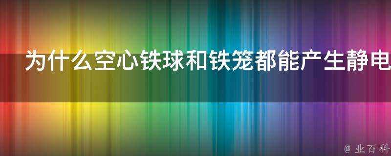 為什麼空心鐵球和鐵籠都能產生靜電遮蔽效果籠網密到什麼程度才能有遮蔽效果