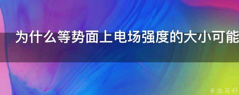 為什麼等勢面上電場強度的大小可能不同