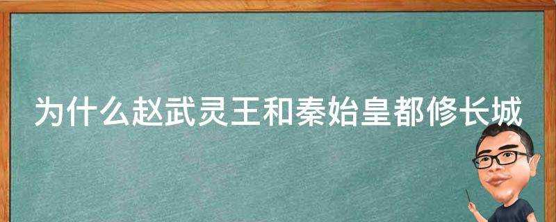 為什麼趙武靈王和秦始皇都修長城