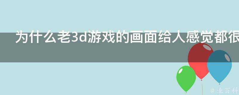 為什麼老3d遊戲的畫面給人感覺都很髒