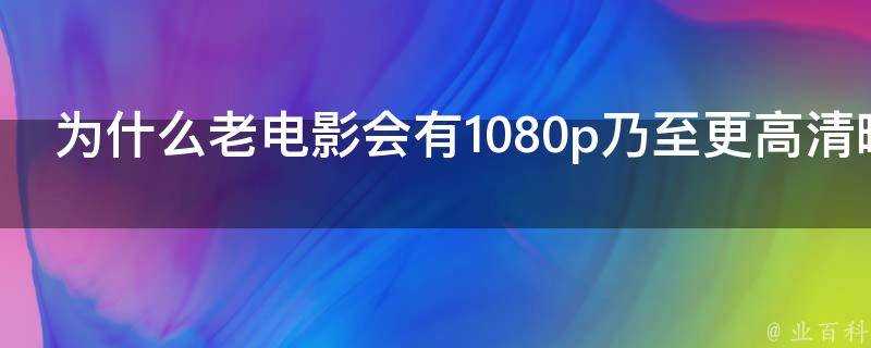 為什麼老電影會有1080p乃至更高畫質晰度的畫面