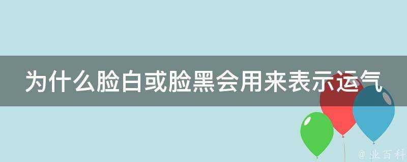 為什麼臉白或臉黑會用來表示運氣