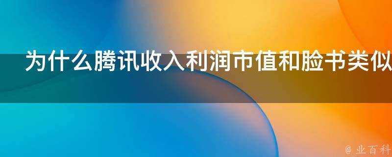 為什麼騰訊收入利潤市值和臉書類似員工的收入卻追不上臉書呢