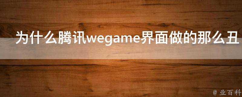 為什麼騰訊wegame介面做的那麼醜