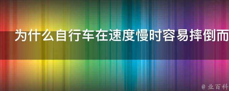 為什麼腳踏車在速度慢時容易摔倒而在快的時候容易保持平衡