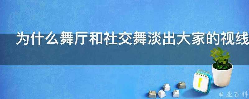 為什麼舞廳和社交舞淡出大家的視線了