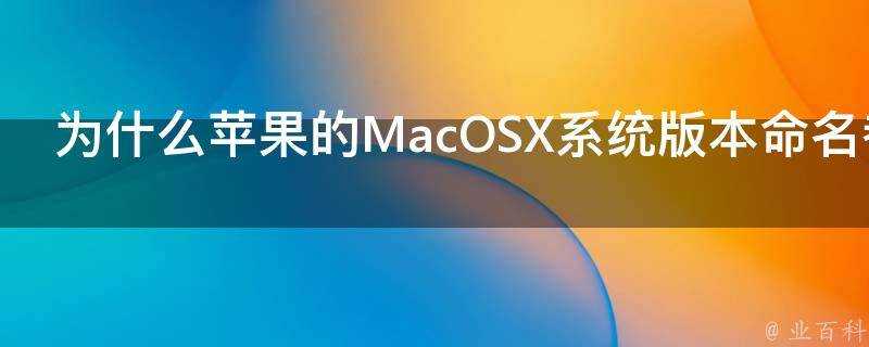 為什麼蘋果的MacOSX系統版本命名都是10.