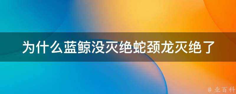 為什麼藍鯨沒滅絕蛇頸龍滅絕了