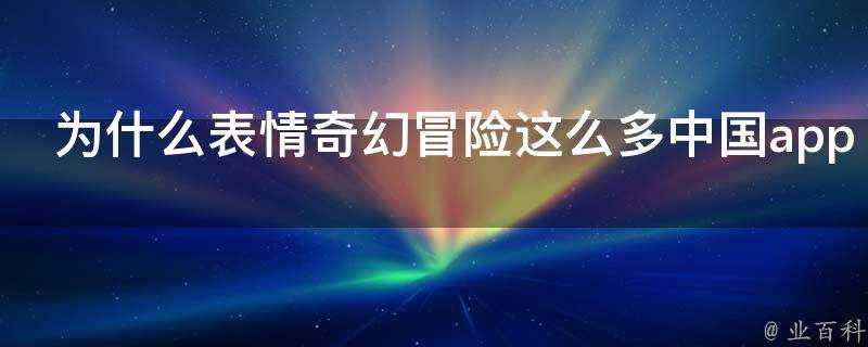 為什麼表情奇幻冒險這麼多中國app